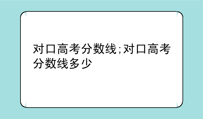 对口高考分数线;对口高考分数线多少