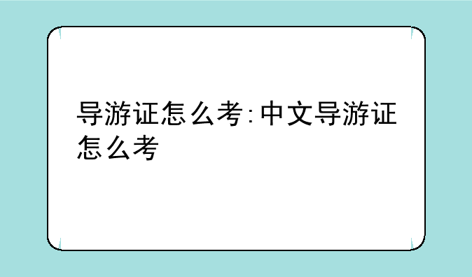 导游证怎么考:中文导游证怎么考