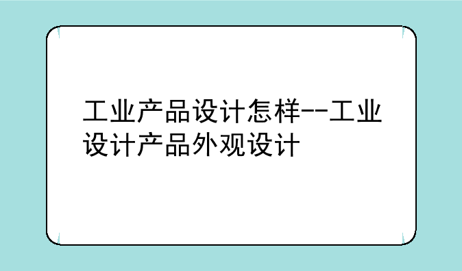 工业产品设计怎样--工业设计产品外观设计