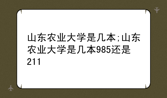 山东农业大学是几本;山东农业大学是几本985还是211