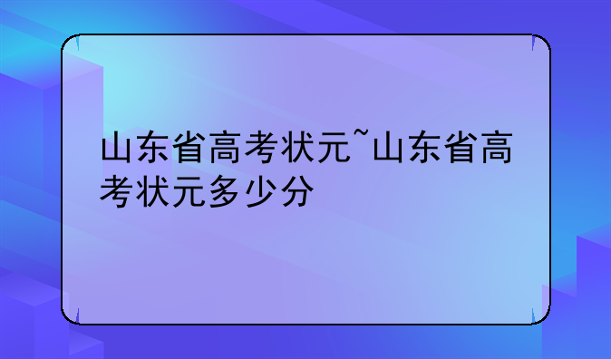 山东省高考状元~山东省高考状元多少分
