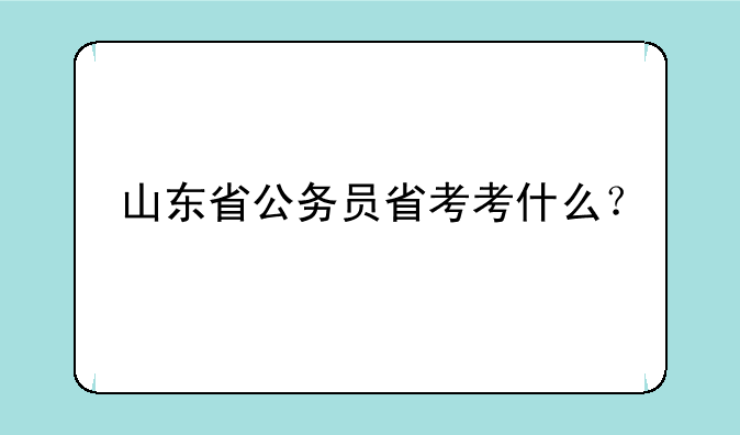 山东省公务员省考考什么？