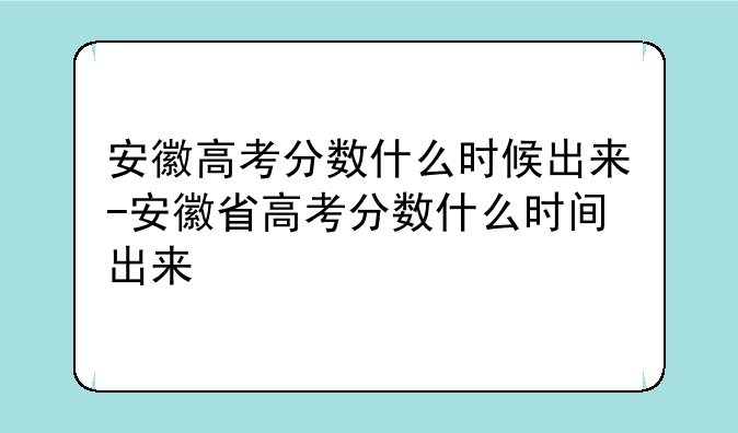 安徽高考分数什么时候出来-安徽省高考分数什么时间出来