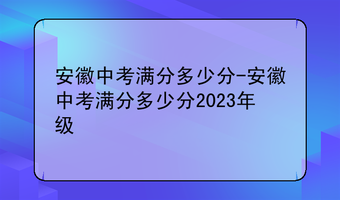 安徽中考满分多少分-安徽中考满分多少分2023年级