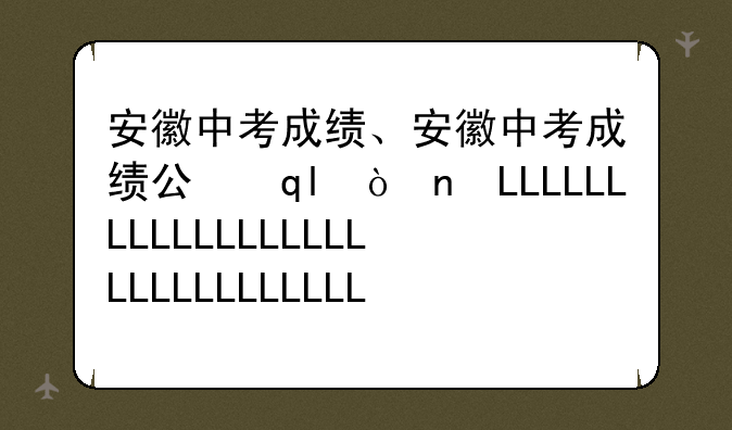 安徽中考成绩、安徽中考成绩公布时间