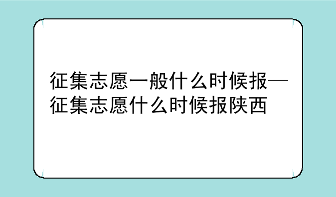征集志愿一般什么时候报—征集志愿什么时候报陕西