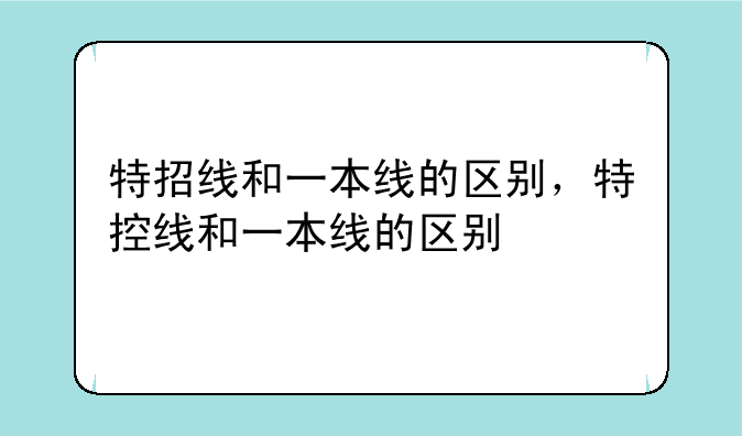 特招线和一本线的区别，特控线和一本线的区别
