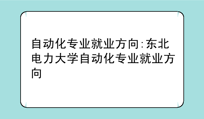 自动化专业就业方向:东北电力大学自动化专业就业方向