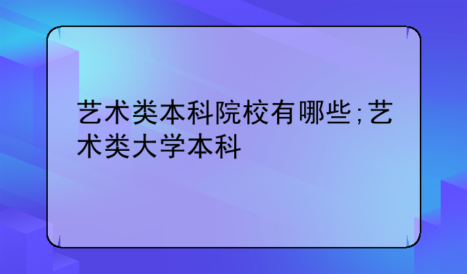 艺术类本科院校有哪些;艺术类大学本科