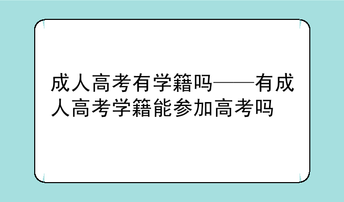 成人高考有学籍吗——有成人高考学籍能参加高考吗