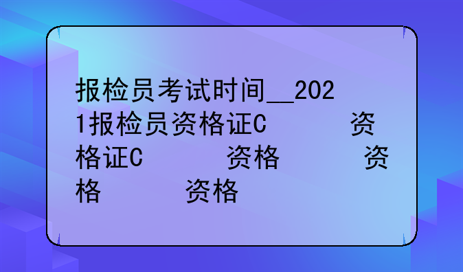 报检员考试时间__2021报检员资格证书考试时间