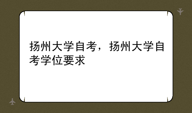 扬州大学自考，扬州大学自考学位要求
