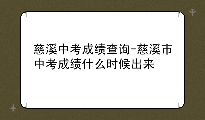 慈溪中考成绩查询-慈溪市中考成绩什么时候出来