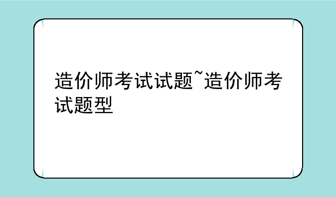 造价师考试试题~造价师考试题型