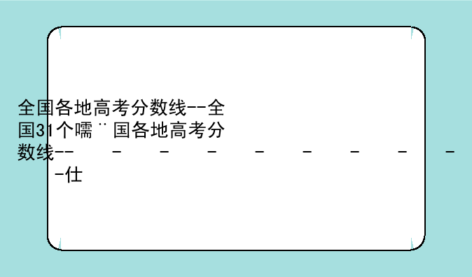 全国各地高考分数线--全国31个省份高考分数线