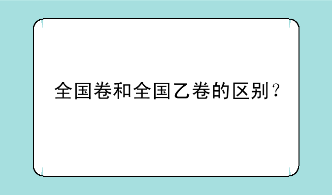 全国卷和全国乙卷的区别？