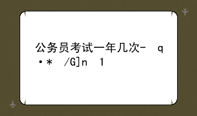 公务员考试一年几次-辽宁省公务员考试一年几次