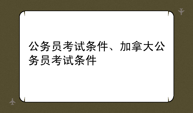 公务员考试条件、加拿大公务员考试条件