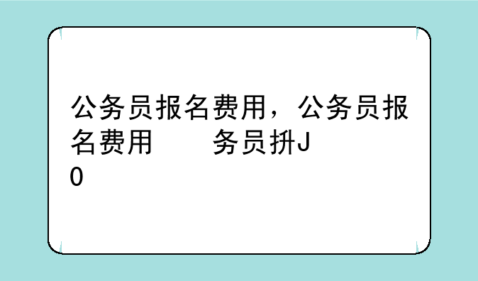 公务员报名费用，公务员报名费用明细