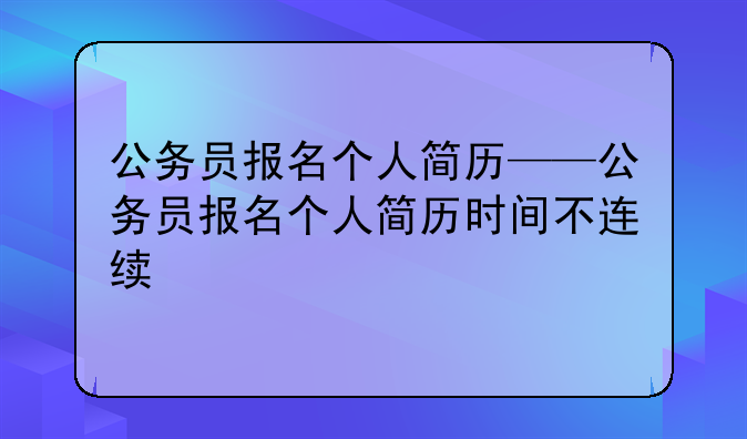 公务员报名个人简历——公务员报名个人简历时间不连续