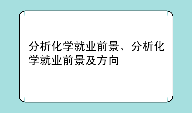 分析化学就业前景、分析化学就业前景及方向