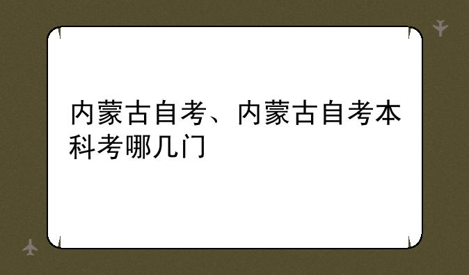 内蒙古自考、内蒙古自考本科考哪几门