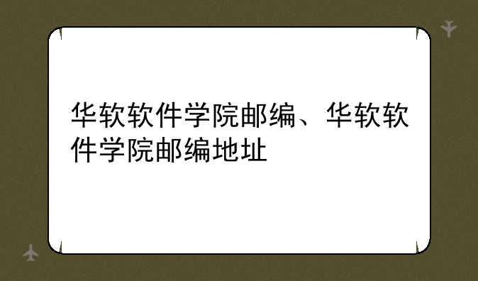 华软软件学院邮编、华软软件学院邮编地址